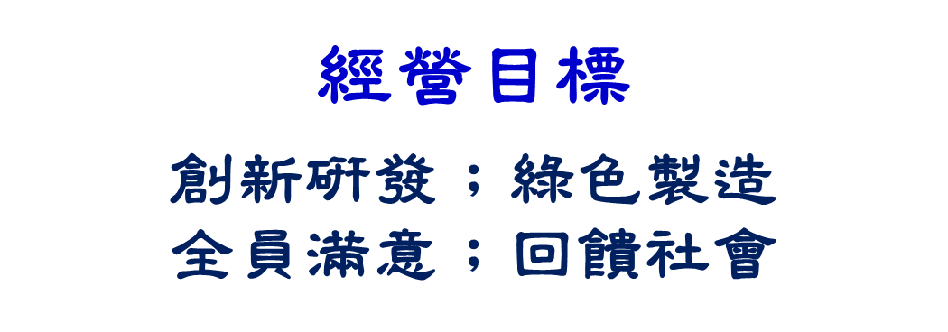 經營目標：創新研發、綠色製造；全員滿意；回饋社會